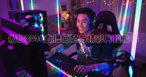 伽伽2026直播回顾与精彩片段集锦